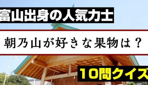 【富山出身の人気力士】朝乃山の10のコト【地元民でも難問クイズ】